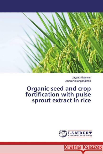 Organic seed and crop fortification with pulse sprout extract in rice Mannar, Jayanthi; Ranganathan, Umarani 9786139935314