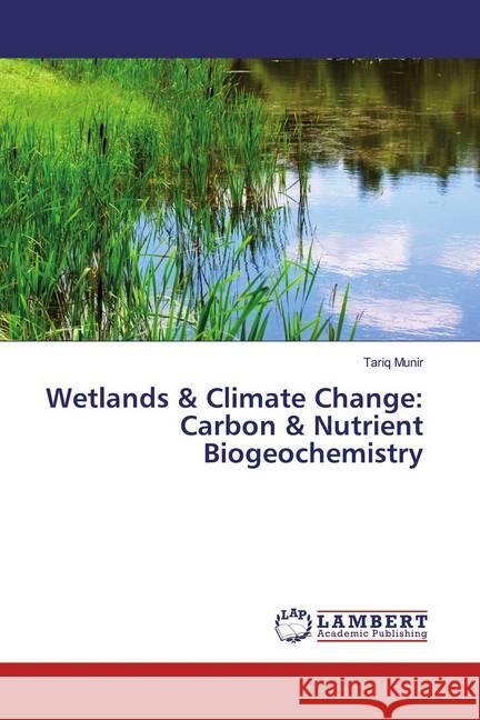 Wetlands & Climate Change: Carbon & Nutrient Biogeochemistry Munir, Tariq 9786139936830