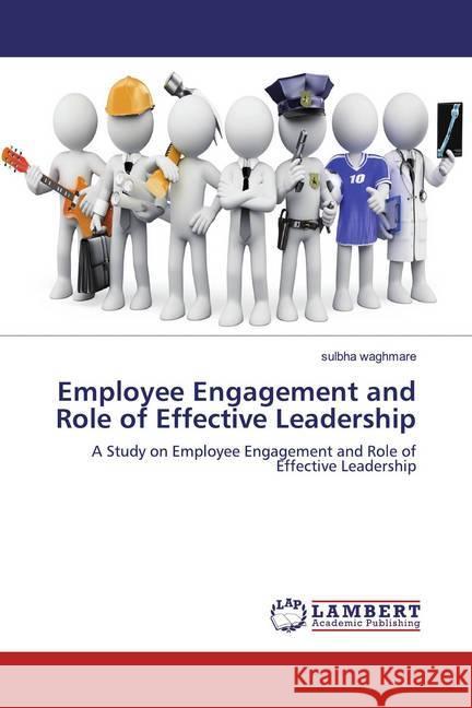 Employee Engagement and Role of Effective Leadership : A Study on Employee Engagement and Role of Effective Leadership waghmare, sulbha 9786139937530