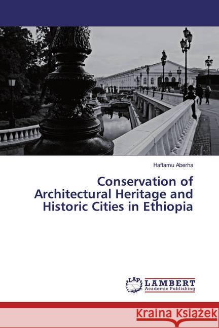 Conservation of Architectural Heritage and Historic Cities in Ethiopia Aberha, Haftamu 9786139937714 LAP Lambert Academic Publishing
