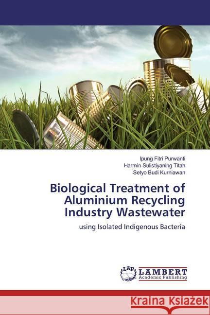 Biological Treatment of Aluminium Recycling Industry Wastewater : using Isolated Indigenous Bacteria Purwanti, Ipung Fitri; Titah, Harmin Sulistiyaning; Kurniawan, Setyo Budi 9786139938278 LAP Lambert Academic Publishing