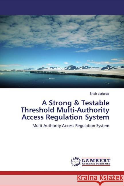 A Strong & Testable Threshold Multi-Authority Access Regulation System : Multi-Authority Access Regulation System sarfaraz, Shah 9786139938438