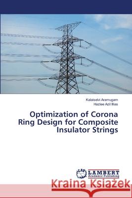 Optimization of Corona Ring Design for Composite Insulator Strings Aramugam, Kalaiselvi; Illias, Hazlee Azil 9786139938544 LAP Lambert Academic Publishing