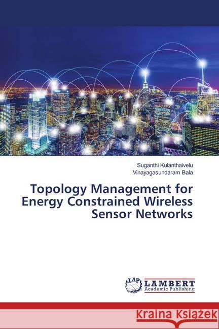 Topology Management for Energy Constrained Wireless Sensor Networks Kulanthaivelu, Suganthi; Bala, Vinayagasundaram 9786139939978