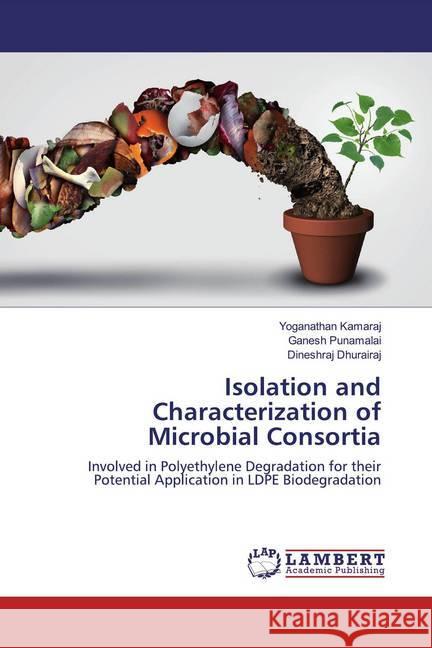 Isolation and Characterization of Microbial Consortia : Involved in Polyethylene Degradation for their Potential Application in LDPE Biodegradation Kamaraj, Yoganathan; Punamalai, Ganesh; Dhurairaj, Dineshraj 9786139940394