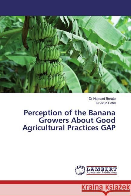 Perception of the Banana Growers About Good Agricultural Practices GAP Borate, Hemant; Patel, Dr Arun 9786139940950