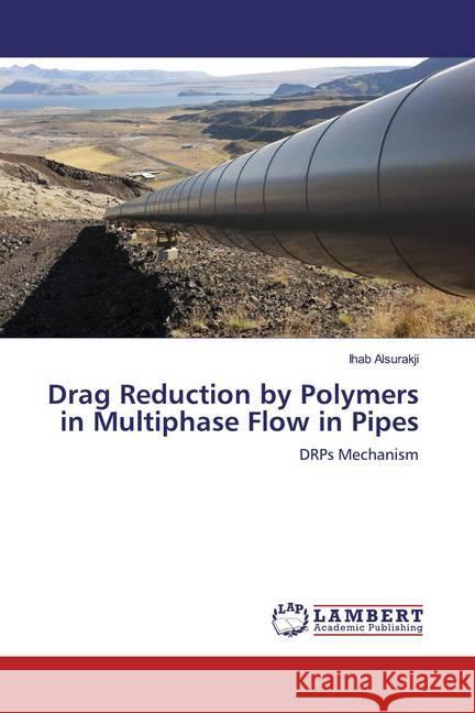 Drag Reduction by Polymers in Multiphase Flow in Pipes : DRPs Mechanism Alsurakji, Ihab 9786139941087