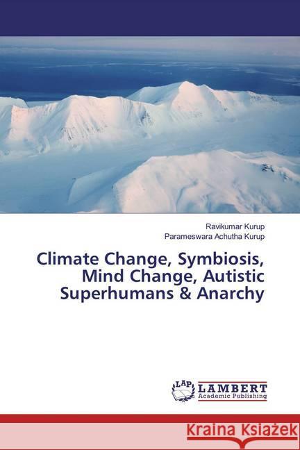 Climate Change, Symbiosis, Mind Change, Autistic Superhumans & Anarchy Kurup, Ravikumar; Achutha Kurup, Parameswara 9786139943135 LAP Lambert Academic Publishing