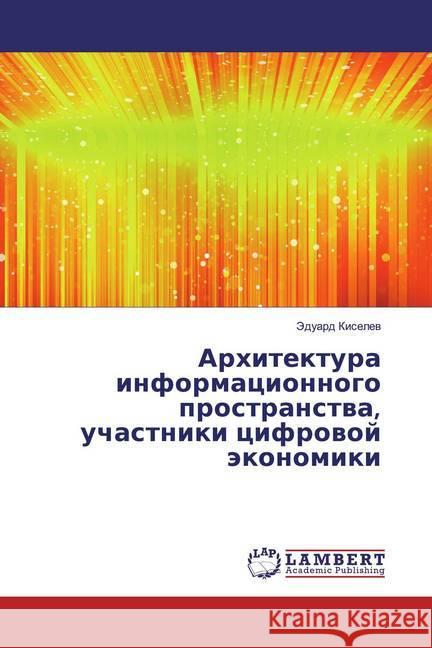 Arhitektura informacionnogo prostranstwa, uchastniki cifrowoj äkonomiki Kiselev, Jeduard 9786139943289