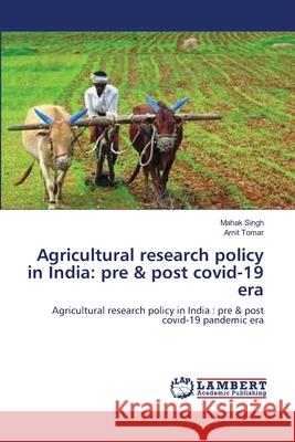 Agricultural research policy in India: pre & post covid-19 era Mahak Singh Amit Tomar 9786139944491 LAP Lambert Academic Publishing