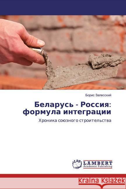 Belarus' - Rossiq: formula integracii : Hronika soüznogo stroitel'stwa Zalesskij, Boris 9786139945948 LAP Lambert Academic Publishing