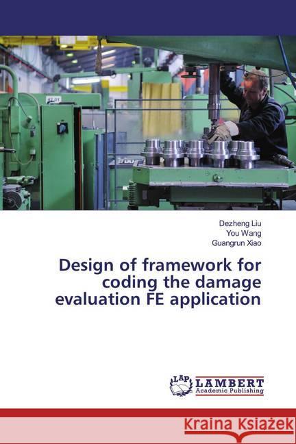 Design of framework for coding the damage evaluation FE application Liu, Dezheng; Wang, You; Xiao, Guangrun 9786139946273 LAP Lambert Academic Publishing