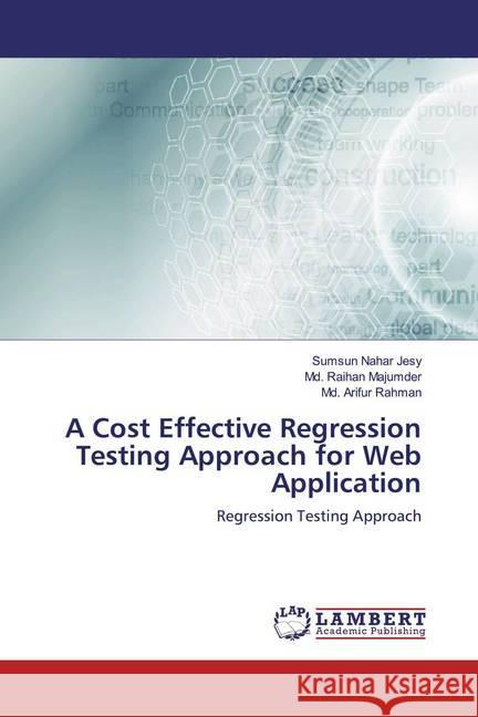 A Cost Effective Regression Testing Approach for Web Application : Regression Testing Approach Jesy, Sumsun Nahar; Majumder, Md. Raihan; Rahman, Md. Arifur 9786139946440