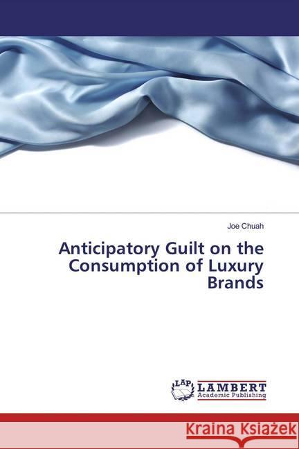 Anticipatory Guilt on the Consumption of Luxury Brands Chuah, Joe 9786139946518