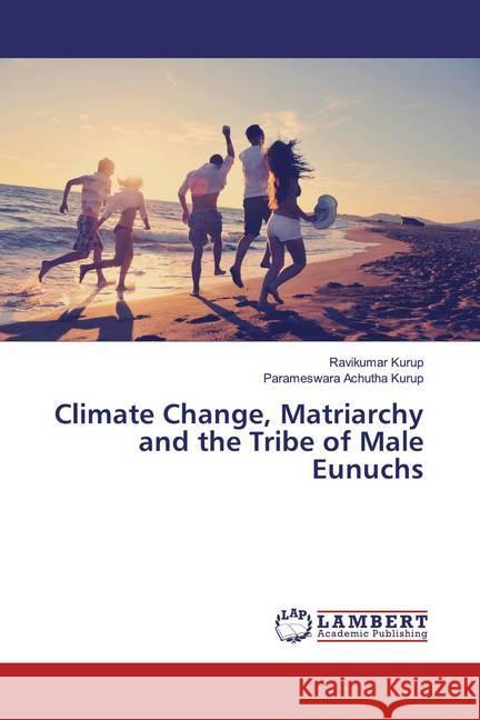 Climate Change, Matriarchy and the Tribe of Male Eunuchs Kurup, Ravikumar; Achutha Kurup, Parameswara 9786139946600 LAP Lambert Academic Publishing