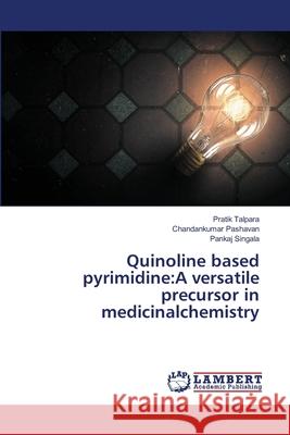 Quinoline based pyrimidine: A versatile precursor in medicinalchemistry Talpara, Pratik 9786139947843 LAP Lambert Academic Publishing