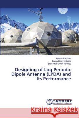 Designing of Log Periodic Dipole Antenna (LPDA) and Its Performance Rahman, Iftekhar; Istiak, Sunny Shahriar; Tonmoy, Syed Aftab Uddin 9786139948000