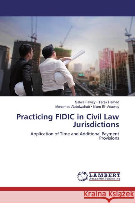 Practicing FIDIC in Civil Law Jurisdictions : Application of Time and Additional Payment Provisions Fawzy - Tarek Hamed, Salwa; Abdelwahab - Islam El- Adaway, Mohamed 9786139949069 LAP Lambert Academic Publishing
