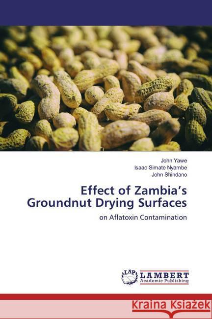 Effect of Zambia's Groundnut Drying Surfaces : on Aflatoxin Contamination Yawe, John; Simate Nyambe, Isaac; Shindano, John 9786139950270 LAP Lambert Academic Publishing