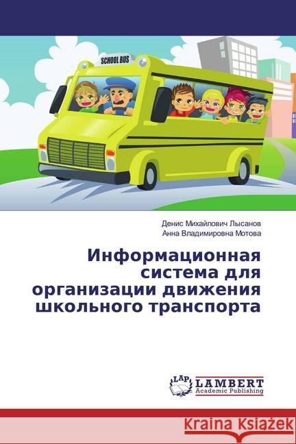 Informacionnaq sistema dlq organizacii dwizheniq shkol'nogo transporta Lysanov, Denis Mihajlovich; Motova, Anna Vladimirovna 9786139950799 LAP Lambert Academic Publishing