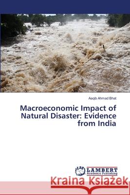 Macroeconomic Impact of Natural Disaster: Evidence from India Bhat, Aaqib Ahmad 9786139951093