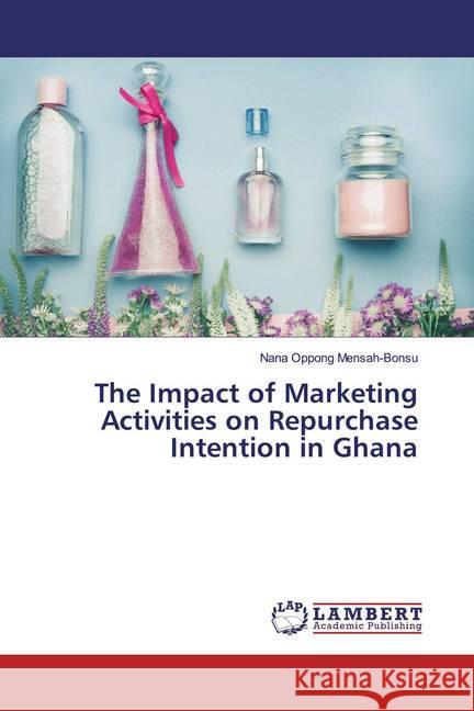 The Impact of Marketing Activities on Repurchase Intention in Ghana Mensah-Bonsu, Nana Oppong 9786139952557