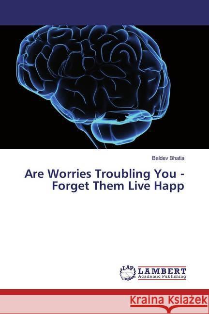 Are Worries Troubling You - Forget Them Live Happ Bhatia, Baldev 9786139954186 LAP Lambert Academic Publishing