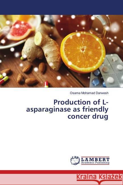 Production of L-asparaginase as friendly concer drug Darwesh, Osama Mohamad 9786139955022 LAP Lambert Academic Publishing