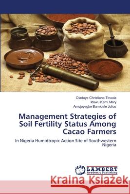 Management Strategies of Soil Fertility Status Among Cacao Farmers Oladoye Christiana Tinuola, Idowu Kemi Mary, Amujoyegbe Bamidele Julius 9786139955176 LAP Lambert Academic Publishing