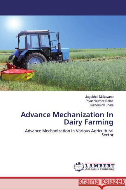 Advance Mechanization In Dairy Farming : Advance Mechanization in Various Agricultural Sector Makavana, Jagubhai; Balas, Piyushkumar; Jhala, Kishorsinh 9786139955466