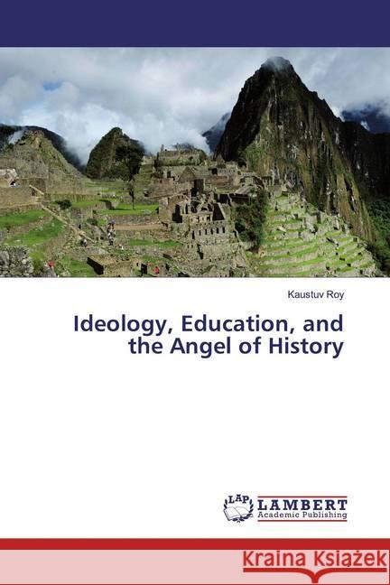 Ideology, Education, and the Angel of History Roy, Kaustuv 9786139955695 LAP Lambert Academic Publishing