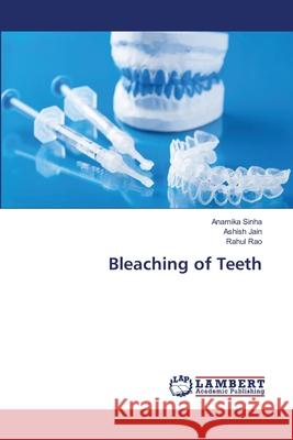 Bleaching of Teeth Sinha, Anamika; Jain, Ashish; Rao, Rahul 9786139956319 LAP Lambert Academic Publishing