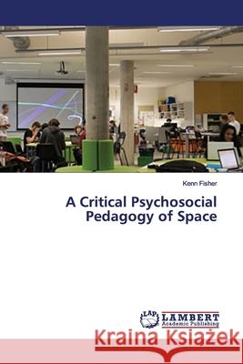 A Critical Psychosocial Pedagogy of Space Fisher, Kenn 9786139956944 LAP Lambert Academic Publishing