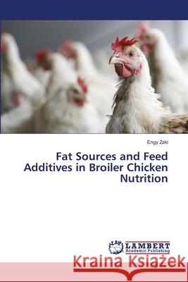 Fat Sources and Feed Additives in Broiler Chicken Nutrition Zaki, Engy 9786139957491 LAP Lambert Academic Publishing