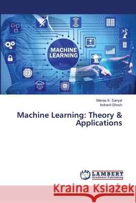 Machine Learning: Theory & Applications Manas K Sanyal, Indranil Ghosh 9786139957804