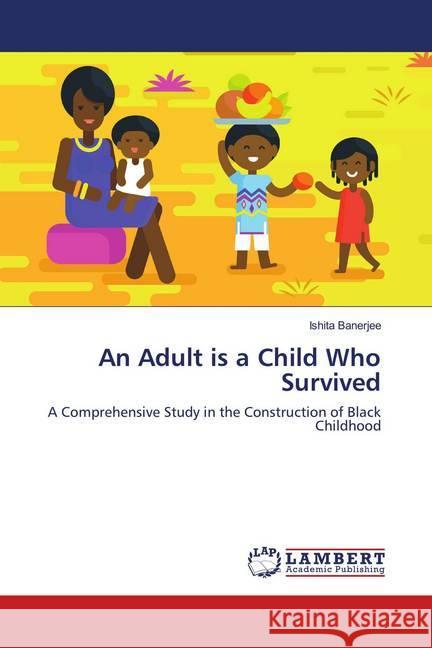 An Adult is a Child Who Survived : A Comprehensive Study in the Construction of Black Childhood Banerjee, Ishita 9786139959150
