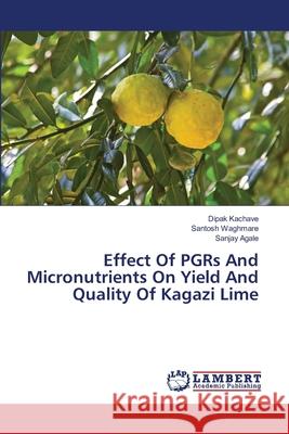 Effect Of PGRs And Micronutrients On Yield And Quality Of Kagazi Lime Kachave, Dipak; Waghmare, Santosh; Agale, Sanjay 9786139960699 LAP Lambert Academic Publishing