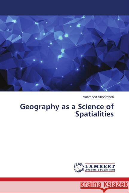 Geography as a Science of Spatialities Shoorcheh, Mahmood 9786139960934