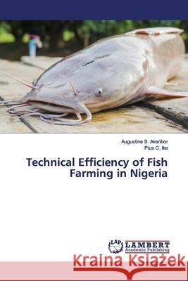 Technical Efficiency of Fish Farming in Nigeria Akenbor, Augustine S.; Ike, Pius C. 9786139962525 LAP Lambert Academic Publishing
