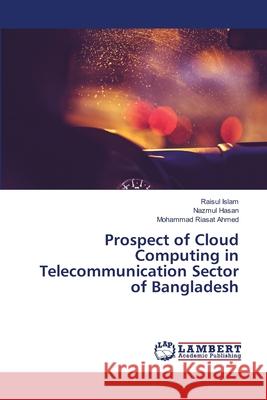 Prospect of Cloud Computing in Telecommunication Sector of Bangladesh Islam, Raisul; Hasan, Nazmul; Ahmed, Mohammad Riasat 9786139962990