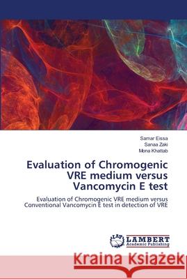 Evaluation of Chromogenic VRE medium versus Vancomycin E test Eissa, Samar 9786139963522 LAP Lambert Academic Publishing
