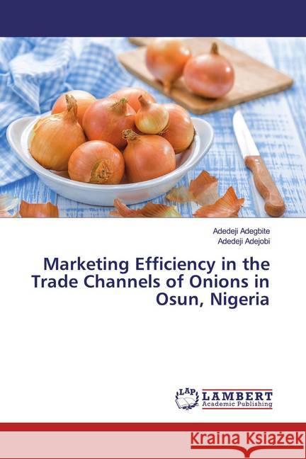 Marketing Efficiency in the Trade Channels of Onions in Osun, Nigeria Adegbite, Adedeji; Adejobi, Adedeji 9786139964376