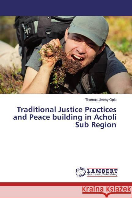 Traditional Justice Practices and Peace building in Acholi Sub Region Opio, Thomas Jimmy 9786139966271 LAP Lambert Academic Publishing