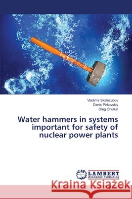 Water hammers in systems important for safety of nuclear power plants Skalozubov, Vladimir; Pirkovskiy, Denis; Chulkin, Oleg 9786139966363