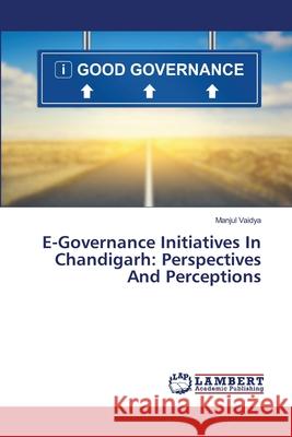 E-Governance Initiatives In Chandigarh: Perspectives And Perceptions Vaidya, Manjul 9786139966837 LAP Lambert Academic Publishing