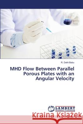 MHD Flow Between Parallel Porous Plates with an Angular Velocity R Delhi Babu 9786139966929