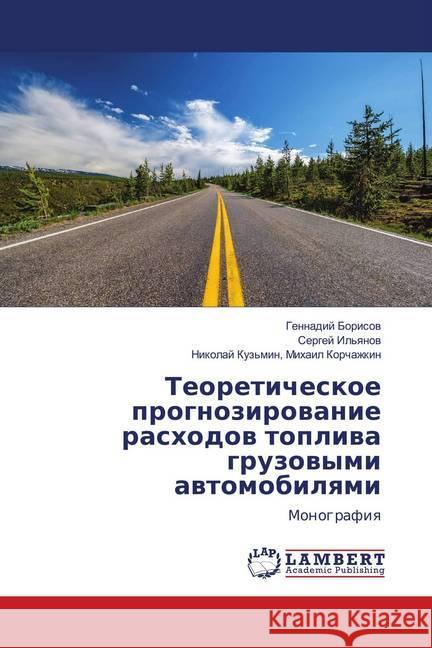 Teoreticheskoe prognozirovanie rashodov topliva gruzovymi avtomobilyami : Monografiya Borisov, Gennadij 9786139967001
