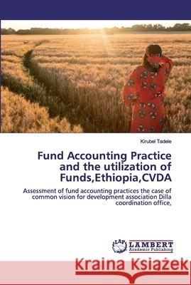 Fund Accounting Practice and the utilization of Funds, Ethiopia, CVDA Tadele, Kirubel 9786139967407 LAP Lambert Academic Publishing