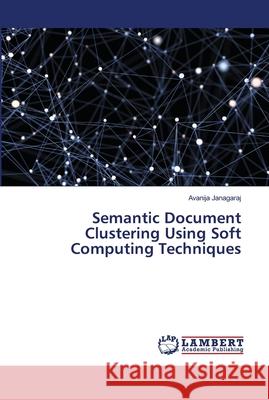 Semantic Document Clustering Using Soft Computing Techniques Janagaraj, Avanija 9786139967797