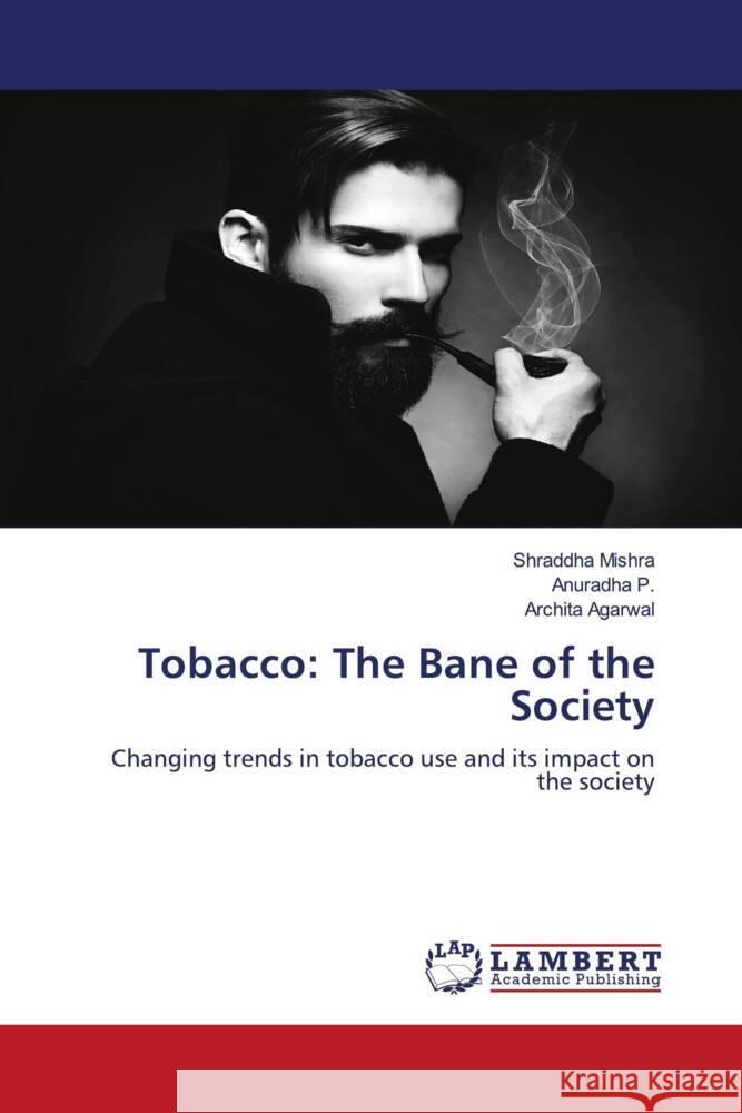 Tobacco: The Bane of the Society Mishra, Shraddha, P., Anuradha, Agarwal, Archita 9786139968121